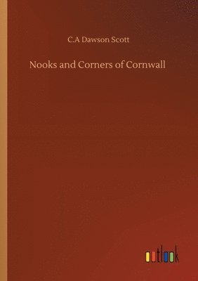 C A Dawson Scott, C. A. Dawson Scott, C.A Dawson Scott, C. A Dawson Scott - Nooks and Corners of Cornwall, Häftad