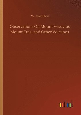 bokomslag Observations On Mount Vesuvius, Mount Etna, and Other Volcanos