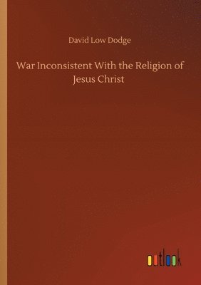 bokomslag War Inconsistent With the Religion of Jesus Christ