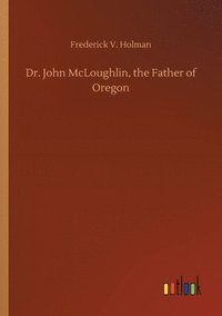 bokomslag Dr. John McLoughlin, the Father of Oregon