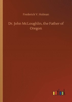 Dr. John McLoughlin, the Father of Oregon 1