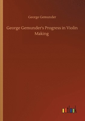 bokomslag George Gemunder's Progress in Violin Making