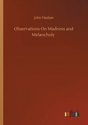 John Haslam - Observations On Madness and Melancholy, Häftad