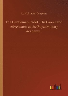 The Gentleman Cadet, His Career and Adventures at the Royal Military Academy... 1