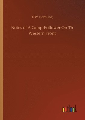 E W Hornung, E. W. Hornung, E.W Hornung, E. W Hornung - Notes of A Camp-Follower On Th Western Front, Häftad