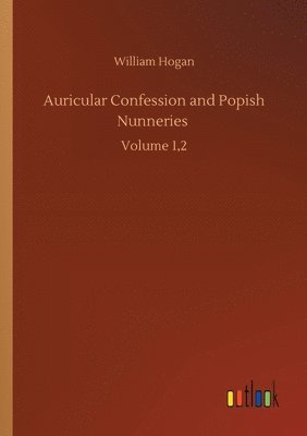 William Hogan - Auricular Confession and Popish Nunneries, Häftad