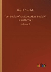 bokomslag Text Books of Art Education. Book IV. Fouerth Year