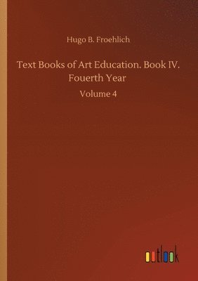 bokomslag Text Books of Art Education. Book IV. Fouerth Year