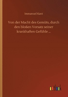 Von der Macht des Gemuts, durch den blossen Vorsatz seiner krankhaften Gefuhle ... 1