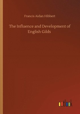 Francis Aidan Hibbert - Influence and Development of English Gilds, Häftad