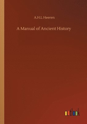 A H L Heeren, A. H. L. Heeren, A.H.L Heeren, A. H. L Heeren - Manual of Ancient History, Häftad
