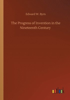 bokomslag The Progress of Invention in the Nineteenth Century