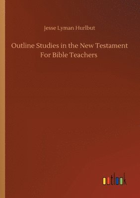 Jesse Lyman Hurlbut - Outline Studies in the New Testament For Bible Teachers, Häftad