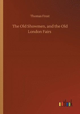 bokomslag The Old Showmen, and the Old London Fairs