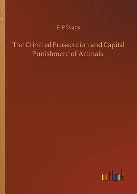 bokomslag The Criminal Prosecution and Capital Punishment of Animals