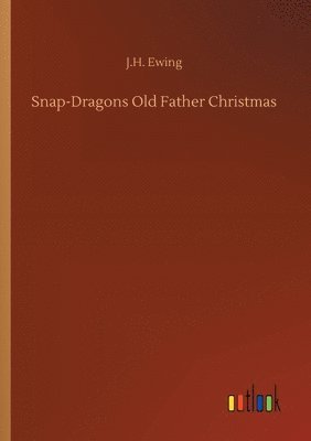 J H Ewing, J. H. Ewing, J.H. Ewing - Snap-Dragons Old Father Christmas, Häftad