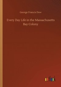 bokomslag Every Day Life in the Massachusetts Bay Colony