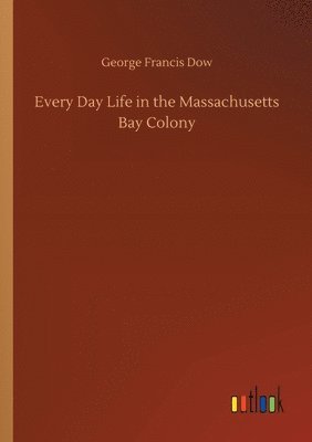 bokomslag Every Day Life in the Massachusetts Bay Colony