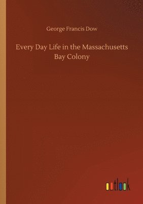 Every Day Life in the Massachusetts Bay Colony