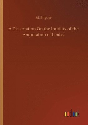 bokomslag A Dissertation On the Inutility of the Amputation of Limbs.