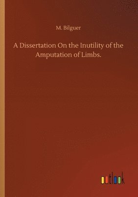 M Bilguer, M. Bilguer - Dissertation On the Inutility of the Amputation of Limbs., Häftad