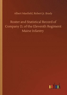 Roster and Statistical Record of Company D, of the Eleventh Regiment Maine Infantry 1