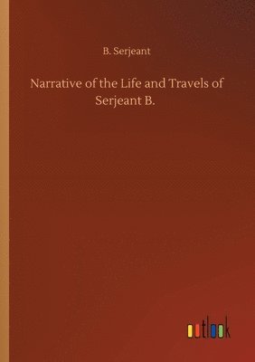 Narrative of the Life and Travels of Serjeant B. 1
