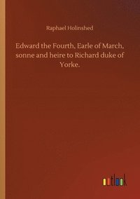 bokomslag Edward the Fourth, Earle of March, sonne and heire to Richard duke of Yorke.