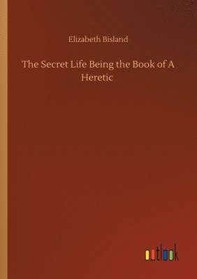 Elizabeth Bisland - Secret Life Being the Book of A Heretic, Häftad