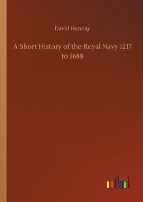 A Short History of the Royal Navy 1217 to 1688 1