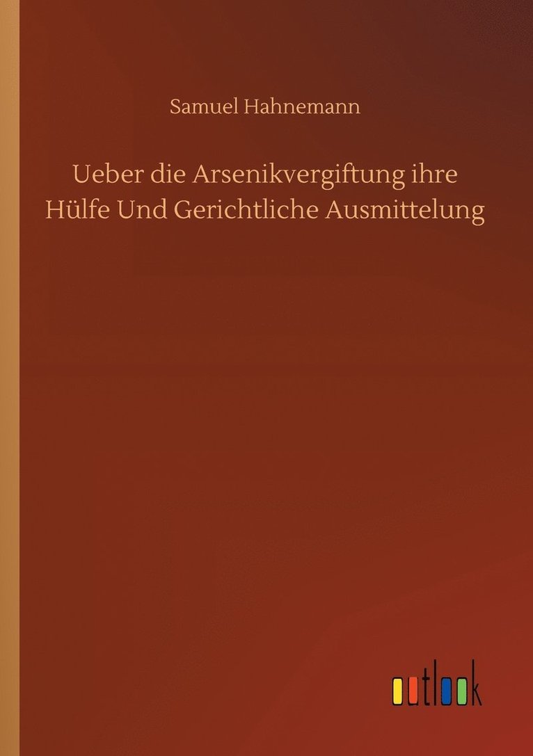 Ueber die Arsenikvergiftung ihre Hlfe Und Gerichtliche Ausmittelung 1