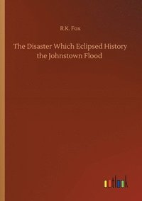 bokomslag The Disaster Which Eclipsed History the Johnstown Flood