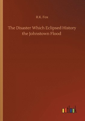 bokomslag The Disaster Which Eclipsed History the Johnstown Flood