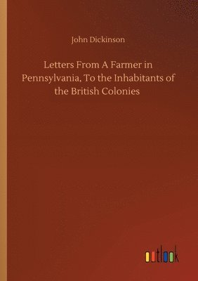 bokomslag Letters From A Farmer in Pennsylvania, To the Inhabitants of the British Colonies