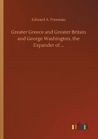 bokomslag Greater Greece and Greater Britain and George Washington, the Expander of ...
