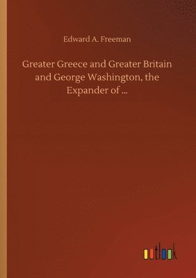 bokomslag Greater Greece and Greater Britain and George Washington, the Expander of ...