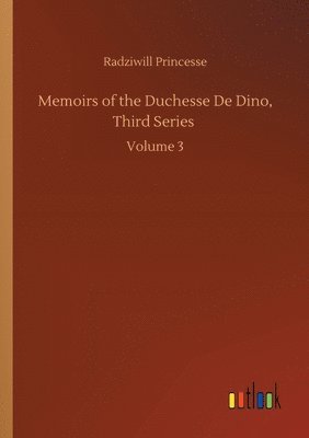 Memoirs of the Duchesse De Dino, Third Series 1