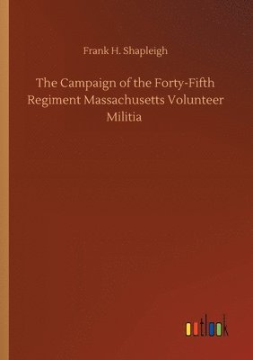 The Campaign of the Forty-Fifth Regiment Massachusetts Volunteer Militia 1