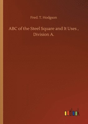 Fred T Hodgson, Fred T. Hodgson, Fred. T. Hodgson - ABC of the Steel Square and It Uses, Division A., Häftad
