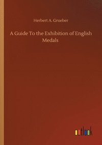 bokomslag A Guide To the Exhibition of English Medals
