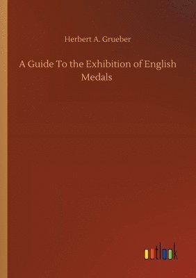 Herbert a Grueber, Herbert a. Grueber, Herbert A. Grueber - Guide To the Exhibition of English Medals, Häftad