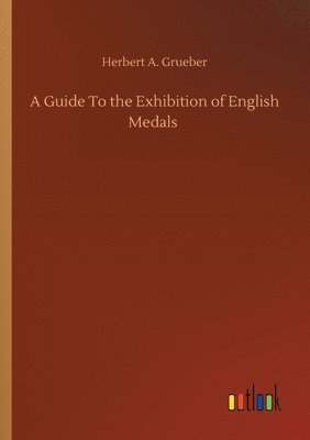 A Guide To the Exhibition of English Medals 1