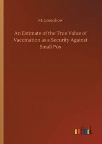 bokomslag An Estimate of the True Value of Vaccination as a Security Against Small Pox