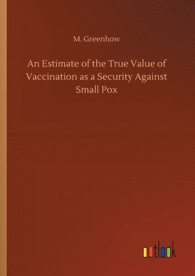 bokomslag An Estimate of the True Value of Vaccination as a Security Against Small Pox