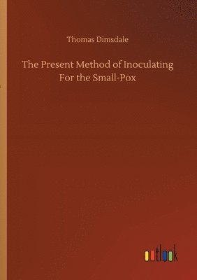 The Present Method of Inoculating For the Small-Pox 1