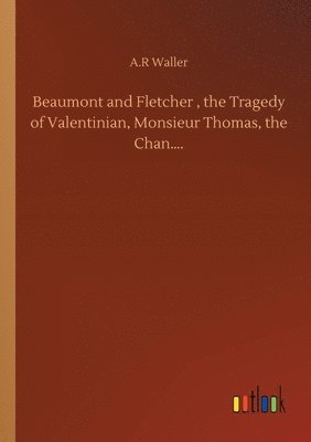 bokomslag Beaumont and Fletcher, the Tragedy of Valentinian, Monsieur Thomas, the Chan....