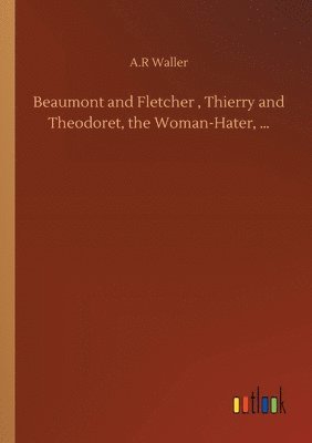 bokomslag Beaumont and Fletcher, Thierry and Theodoret, the Woman-Hater, ...