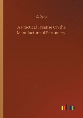 A Practical Treatise On the Manufacture of Perfumery 1