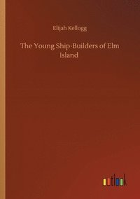 bokomslag The Young Ship-Builders of Elm Island