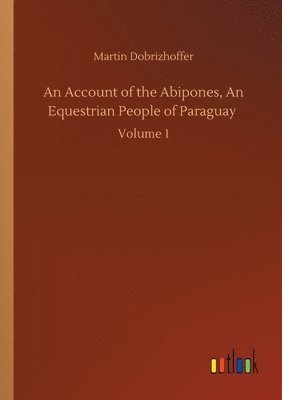 Martin Dobrizhoffer - Account of the Abipones, An Equestrian People of Paraguay, Häftad